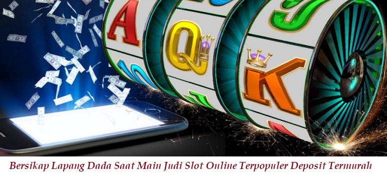 Bersikap Lapang Dada Saat Main Judi Slot Online Terpopuler Deposit Termurah