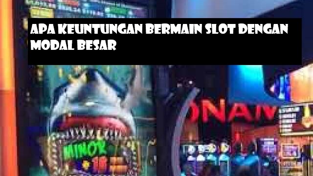 Apa Keuntungan Bermain Slot Dengan Modal Besar